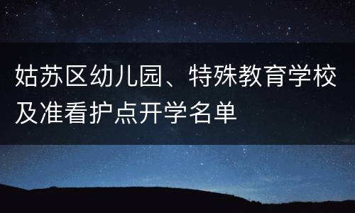 姑苏区幼儿园、特殊教育学校及准看护点开学名单