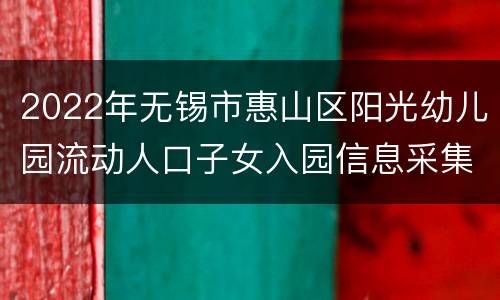 2022年无锡市惠山区阳光幼儿园流动人口子女入园信息采集