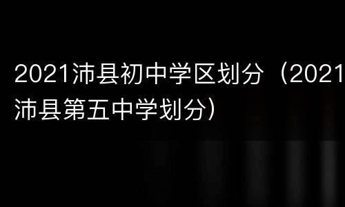 2021沛县初中学区划分（2021沛县第五中学划分）