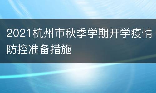 2021杭州市秋季学期开学疫情防控准备措施