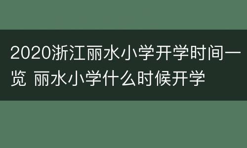2020浙江丽水小学开学时间一览 丽水小学什么时候开学