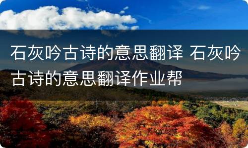 石灰吟古诗的意思翻译 石灰吟古诗的意思翻译作业帮