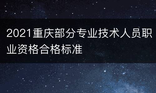 2021重庆部分专业技术人员职业资格合格标准