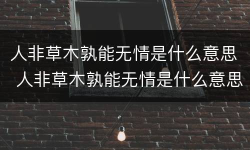 人非草木孰能无情是什么意思 人非草木孰能无情是什么意思啊