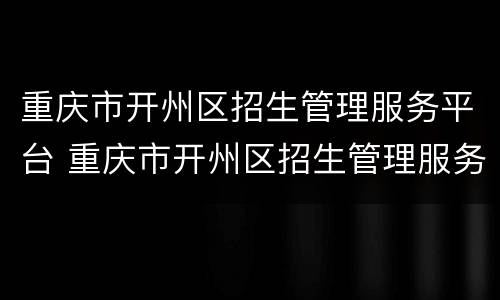 重庆市开州区招生管理服务平台 重庆市开州区招生管理服务平台网址