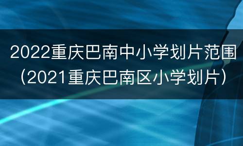 2022重庆巴南中小学划片范围（2021重庆巴南区小学划片）