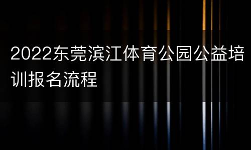 2022东莞滨江体育公园公益培训报名流程