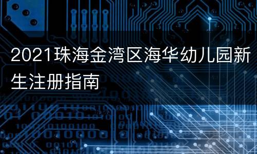 2021珠海金湾区海华幼儿园新生注册指南