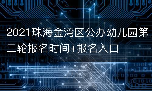 2021珠海金湾区公办幼儿园第二轮报名时间+报名入口