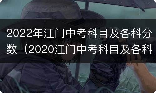 2022年江门中考科目及各科分数（2020江门中考科目及各科分数）