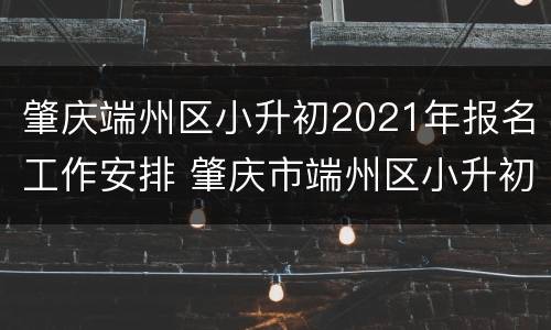 肇庆端州区小升初2021年报名工作安排 肇庆市端州区小升初