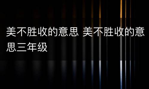 美不胜收的意思 美不胜收的意思三年级