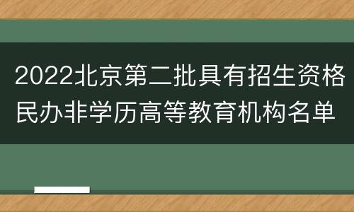 2022北京第二批具有招生资格民办非学历高等教育机构名单