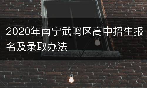 2020年南宁武鸣区高中招生报名及录取办法