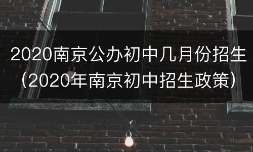 2020南京公办初中几月份招生（2020年南京初中招生政策）