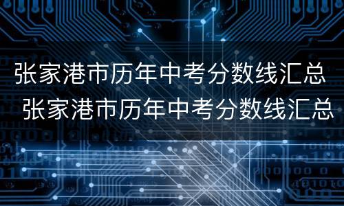 张家港市历年中考分数线汇总 张家港市历年中考分数线汇总图
