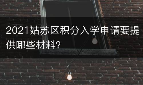 2021姑苏区积分入学申请要提供哪些材料？