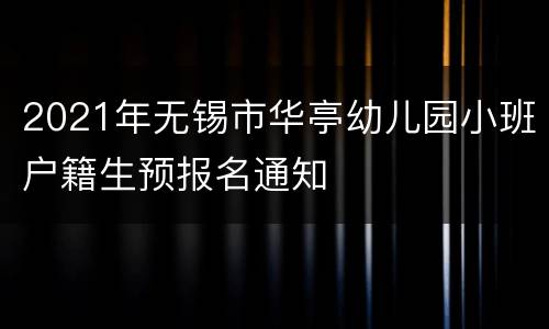 2021年无锡市华亭幼儿园小班户籍生预报名通知