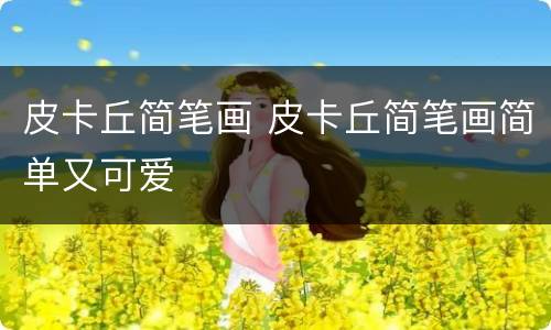 皮卡丘简笔画 皮卡丘简笔画简单又可爱