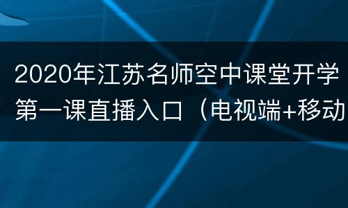 2020年江苏名师空中课堂开学第一课直播入口（电视端+移动端）