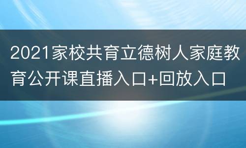 2021家校共育立德树人家庭教育公开课直播入口+回放入口