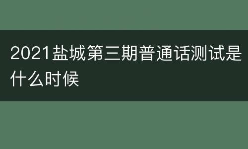 2021盐城第三期普通话测试是什么时候