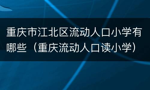 重庆市江北区流动人口小学有哪些（重庆流动人口读小学）