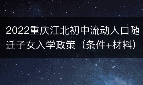 2022重庆江北初中流动人口随迁子女入学政策（条件+材料）