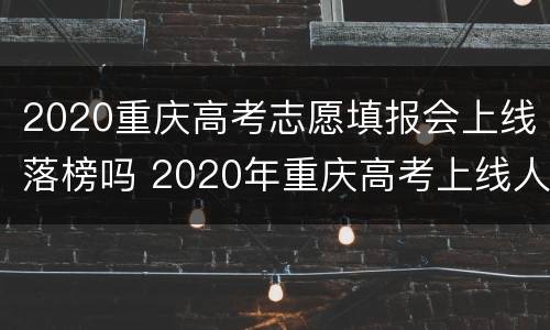 2020重庆高考志愿填报会上线落榜吗 2020年重庆高考上线人数