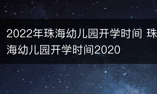 2022年珠海幼儿园开学时间 珠海幼儿园开学时间2020