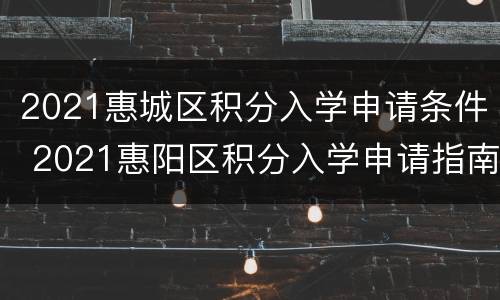 2021惠城区积分入学申请条件 2021惠阳区积分入学申请指南