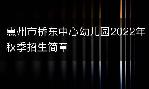 惠州市桥东中心幼儿园2022年秋季招生简章