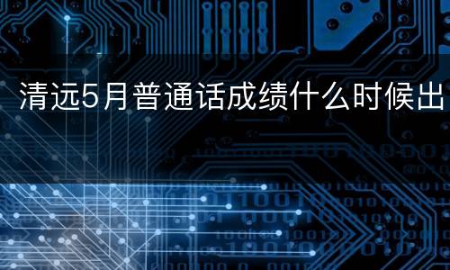 清远5月普通话成绩什么时候出