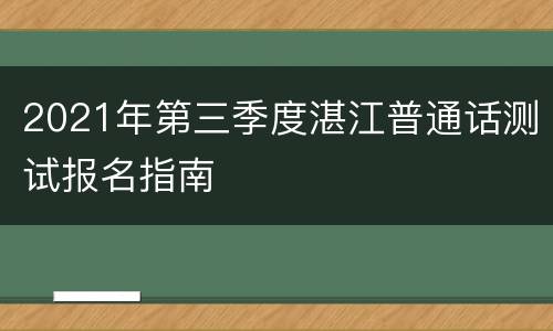 2021年第三季度湛江普通话测试报名指南