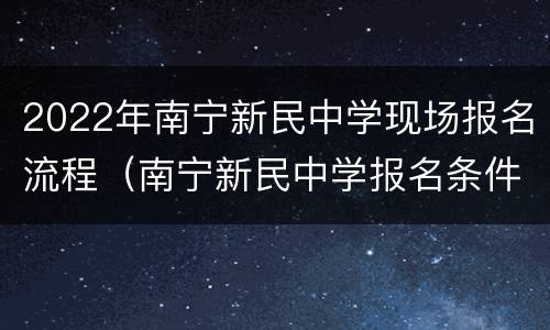 2022年南宁新民中学现场报名流程（南宁新民中学报名条件）