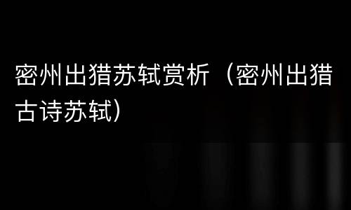 密州出猎苏轼赏析（密州出猎古诗苏轼）