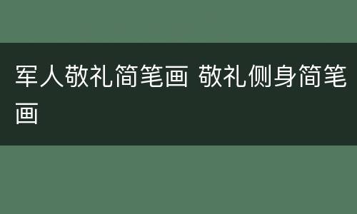 军人敬礼简笔画 敬礼侧身简笔画