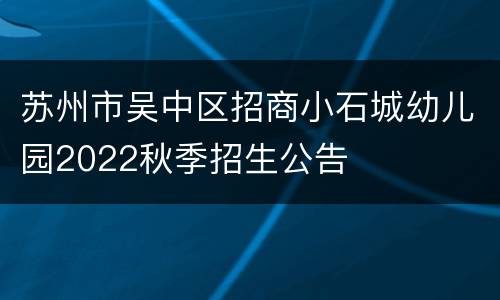 苏州市吴中区招商小石城幼儿园2022秋季招生公告