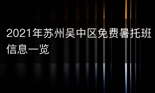 2021年苏州吴中区免费暑托班信息一览