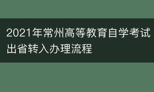 2021年常州高等教育自学考试出省转入办理流程