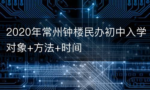 2020年常州钟楼民办初中入学对象+方法+时间