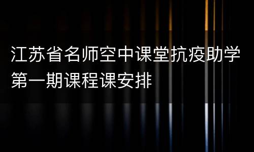 江苏省名师空中课堂抗疫助学第一期课程课安排