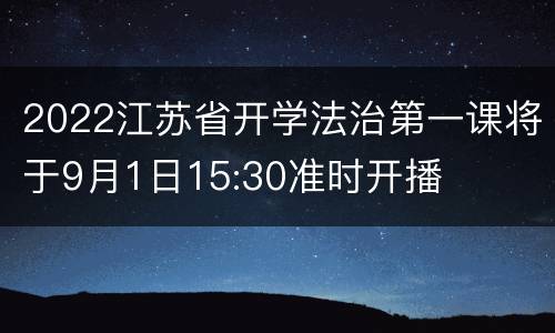 2022江苏省开学法治第一课将于9月1日15:30准时开播