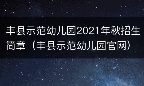 丰县示范幼儿园2021年秋招生简章（丰县示范幼儿园官网）