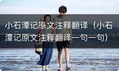 小石潭记原文注释翻译（小石潭记原文注释翻译一句一句）