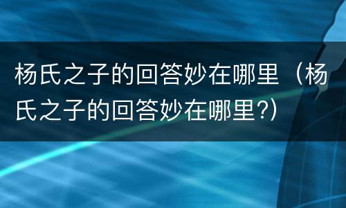 杨氏之子的回答妙在哪里（杨氏之子的回答妙在哪里?）