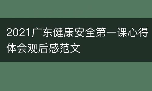 2021广东健康安全第一课心得体会观后感范文