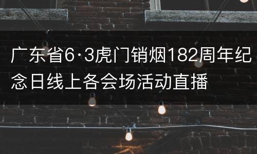 广东省6·3虎门销烟182周年纪念日线上各会场活动直播