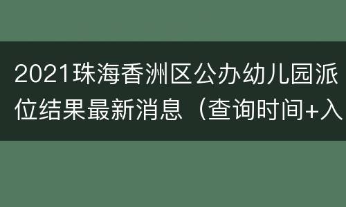 2021珠海香洲区公办幼儿园派位结果最新消息（查询时间+入口）
