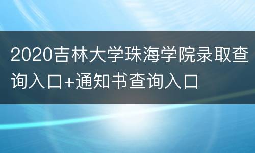 2020吉林大学珠海学院录取查询入口+通知书查询入口